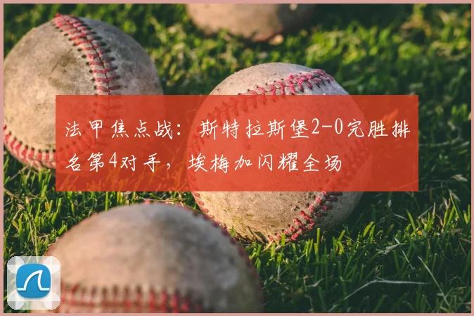 法甲焦点战：斯特拉斯堡2-0完胜排名第4对手，埃梅加闪耀全场